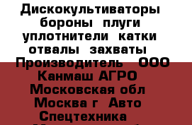 Дискокультиваторы, бороны, плуги, уплотнители, катки, отвалы, захваты › Производитель ­ ООО Канмаш АГРО - Московская обл., Москва г. Авто » Спецтехника   . Московская обл.,Москва г.